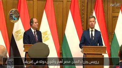 رئيس وزراء المجر: مصر أهم وأقوى دولة في إفريقيا