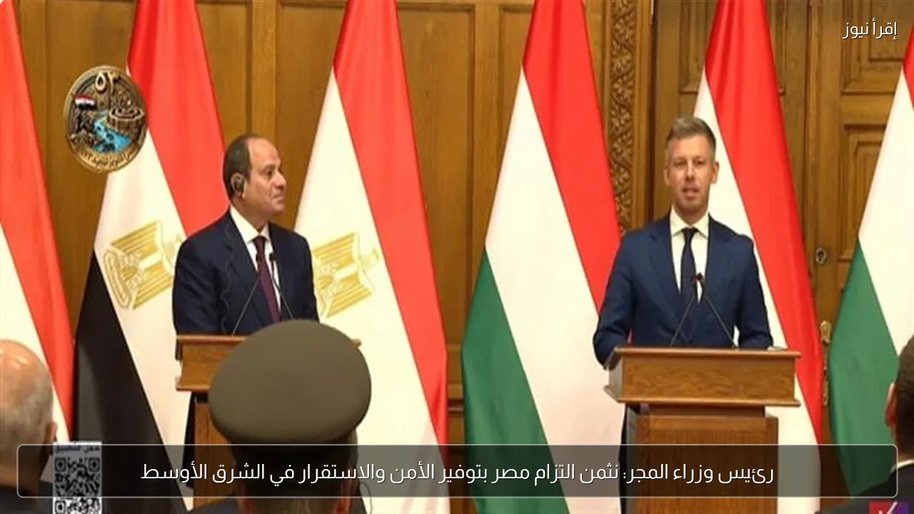 رئيس وزراء المجر: نثمن التزام مصر بتوفير الأمن والاستقرار في الشرق الأوسط
