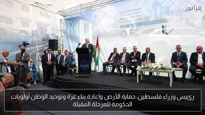رئيس وزراء فلسطين: حماية الأرض وإعادة بناء غزة وتوحيد الوطن أولويات الحكومة للمرحلة المقبلة
