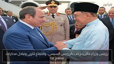 رئيس وزراء ماليزيا يرحب بالرئيس السيسي.. واجتماع ثنائي وتبادل مذكرات تفاهم غدًا