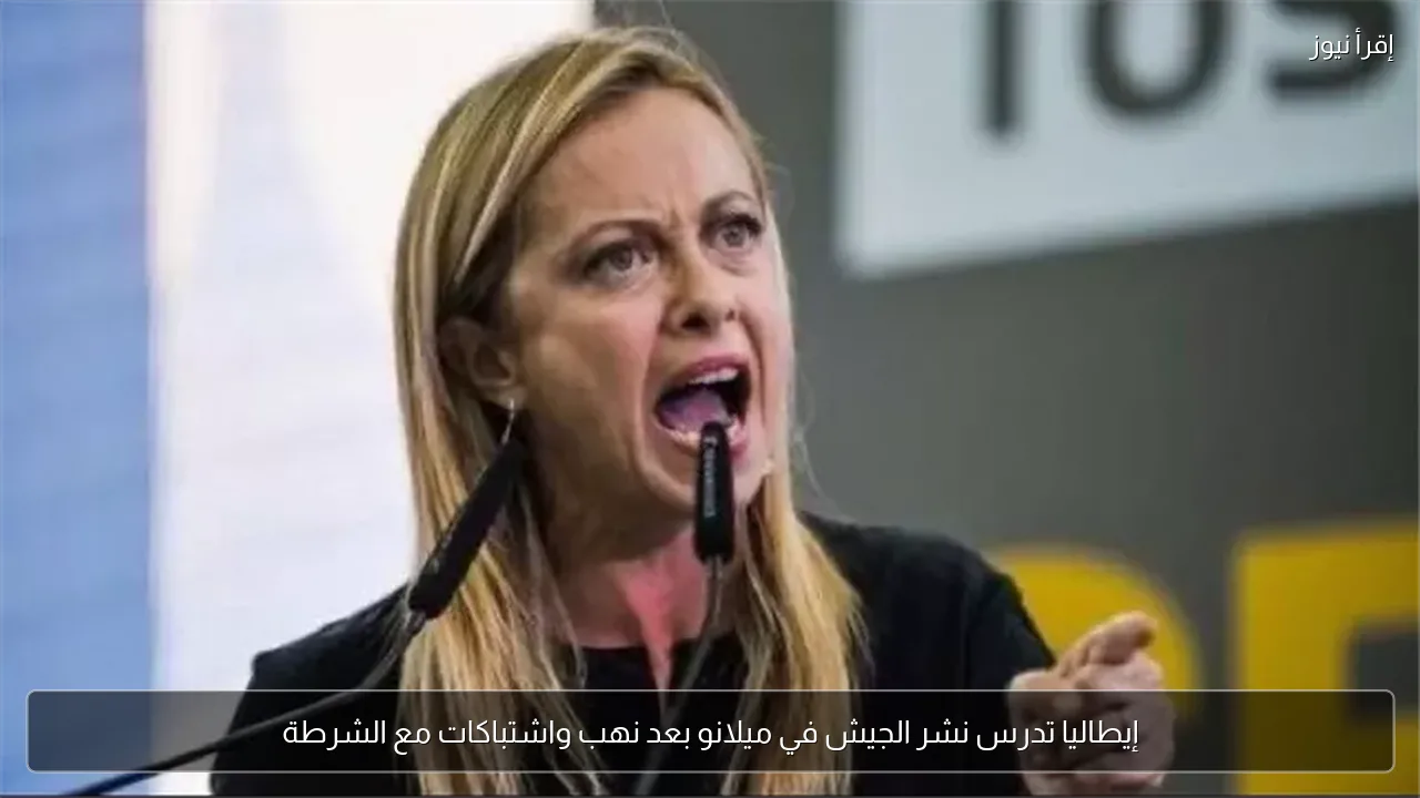 إيطاليا تدرس نشر الجيش في ميلانو بعد نهب واشتباكات مع الشرطة