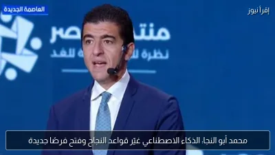 محمد أبو النجا: الذكاء الاصطناعي غيّر قواعد النجاح وفتح فرصًا جديدة
