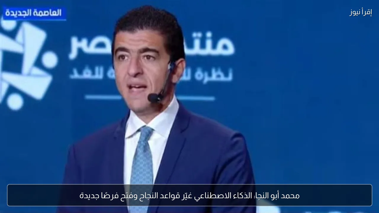 محمد أبو النجا: الذكاء الاصطناعي غيّر قواعد النجاح وفتح فرصًا جديدة