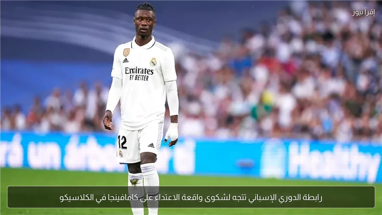 رابطة الدوري الإسباني تتجه لشكوى واقعة الاعتداء على كامافينجا في الكلاسيكو