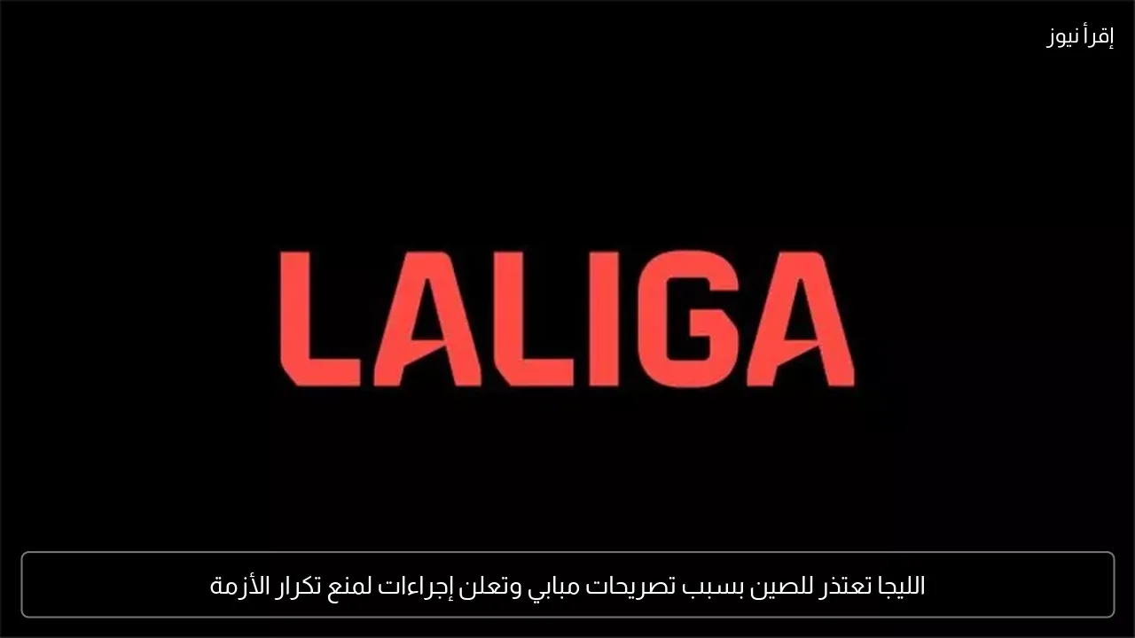 الليجا تعتذر للصين بسبب تصريحات مبابي وتعلن إجراءات لمنع تكرار الأزمة
