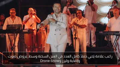 راغب علامة يُحيي حفلاً كامل العدد في العين السخنة وسط عروض صوت وإضاءة وليزر وDrone Show