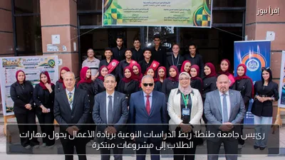 رئيس جامعة طنطا: ربط الدراسات النوعية بريادة الأعمال يحول مهارات الطلاب إلى مشروعات مبتكرة