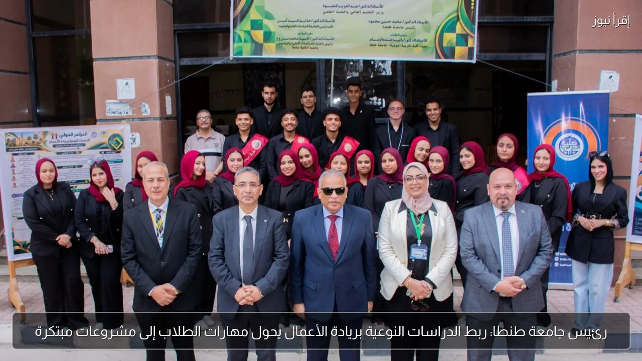 رئيس جامعة طنطا: ربط الدراسات النوعية بريادة الأعمال يحول مهارات الطلاب إلى مشروعات مبتكرة