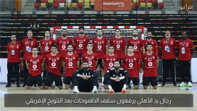 رجال يد الأهلي يرفعون سقف الطموحات بعد التتويج الإفريقي