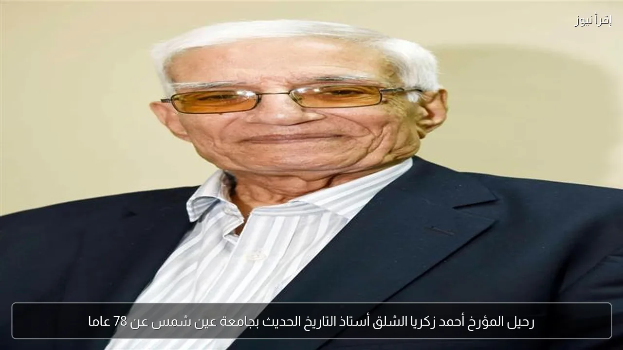 رحيل المؤرخ أحمد زكريا الشلق أستاذ التاريخ الحديث بجامعة عين شمس عن 78 عاما