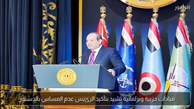 قيادات حزبية وبرلمانية تشيد بتأكيد الرئيس عدم المساس بالدستور