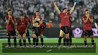اتحاد العاصمة يتأهل رسميًا إلى مجموعات الكونفدرالية بعد انسحاب بانثرز إف سي
