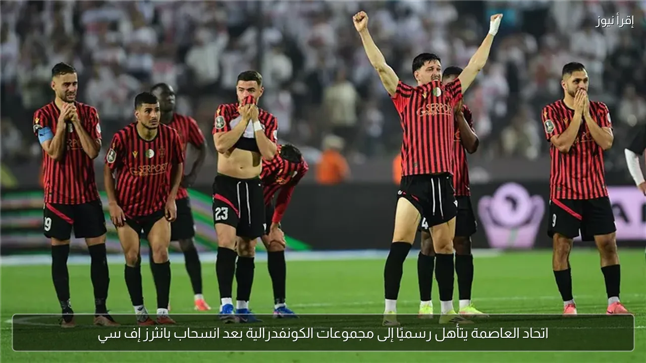 اتحاد العاصمة يتأهل رسميًا إلى مجموعات الكونفدرالية بعد انسحاب بانثرز إف سي