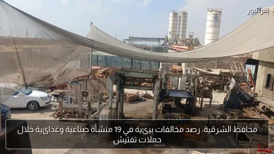 محافظ الشرقية: رصد مخالفات بيئية في 19 منشأة صناعية وغذائية خلال حملات تفتيش