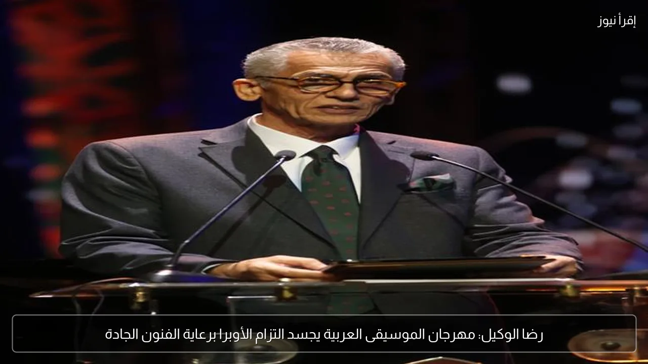 رضا الوكيل: مهرجان الموسيقى العربية يجسد التزام الأوبرا برعاية الفنون الجادة
