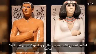 المتحف المصري بالتحرير يعرض تمثالي رع حتب ونفرت من عصر الدولة القديمة