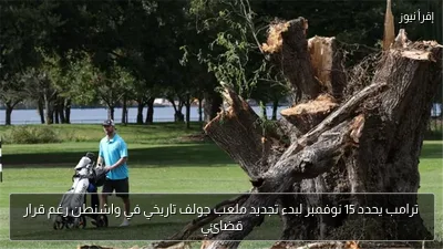 ترامب يحدد 15 نوفمبر لبدء تجديد ملعب جولف تاريخي في واشنطن رغم قرار قضائي