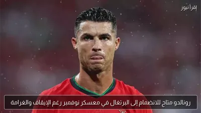 رونالدو متاح للانضمام إلى البرتغال في معسكر نوفمبر رغم الإيقاف والغرامة