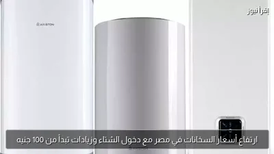 ارتفاع أسعار السخانات في مصر مع دخول الشتاء وزيادات تبدأ من 100 جنيه