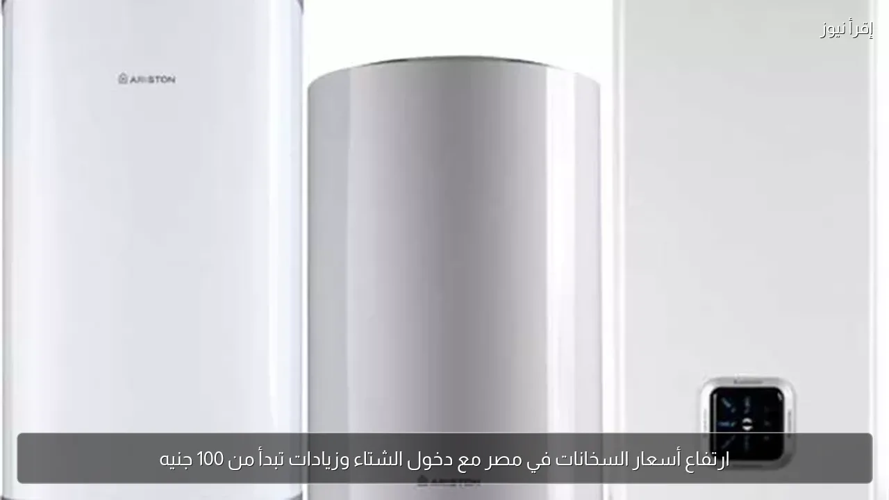 ارتفاع أسعار السخانات في مصر مع دخول الشتاء وزيادات تبدأ من 100 جنيه