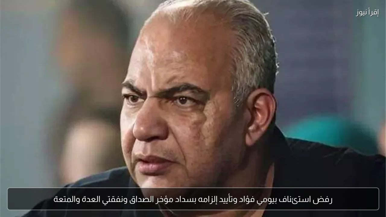رفض استئناف بيومي فؤاد وتأييد إلزامه بسداد مؤخر الصداق ونفقتي العدة والمتعة