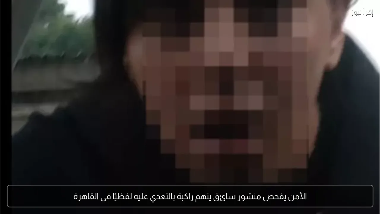 الأمن يفحص منشور سائق يتهم راكبة بالتعدي عليه لفظيًا في القاهرة