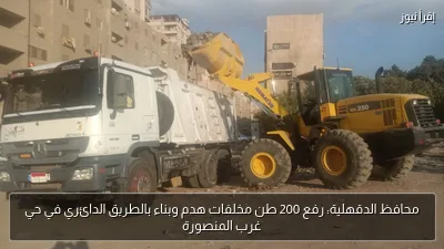 محافظ الدقهلية: رفع 200 طن مخلفات هدم وبناء بالطريق الدائري في حي غرب المنصورة