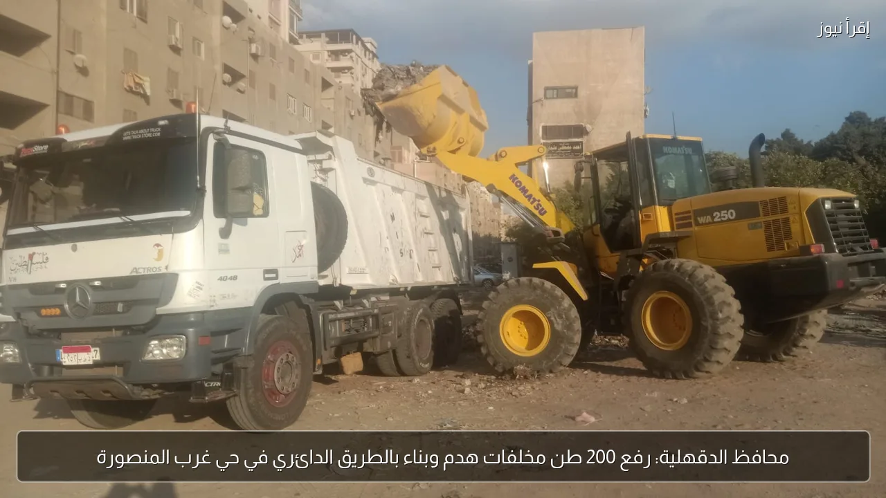 محافظ الدقهلية: رفع 200 طن مخلفات هدم وبناء بالطريق الدائري في حي غرب المنصورة