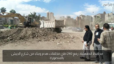 محافظ الدقهلية: رفع 240 طن مخلفات هدم وبناء من شارع الجيش بالمنصورة