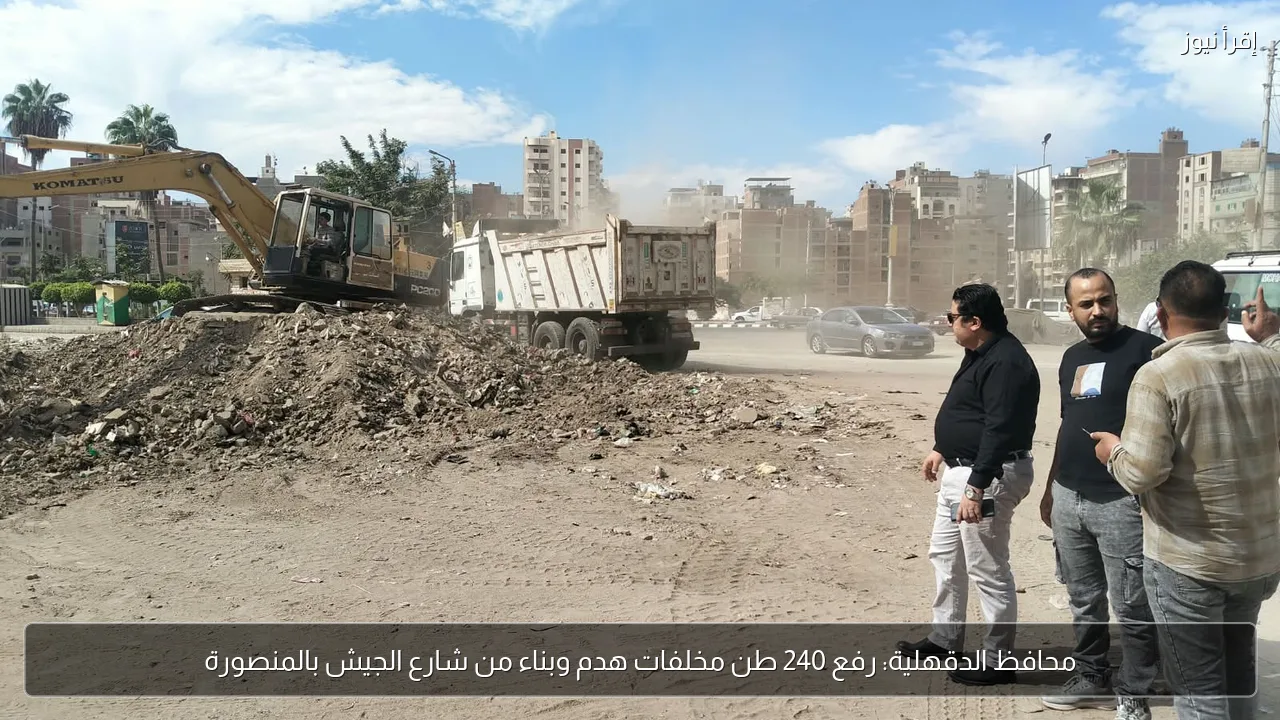 محافظ الدقهلية: رفع 240 طن مخلفات هدم وبناء من شارع الجيش بالمنصورة