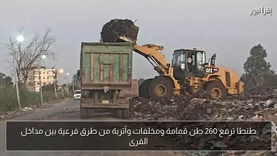 طنطا ترفع 260 طن قمامة ومخلفات وأتربة من طرق فرعية بين مداخل القرى