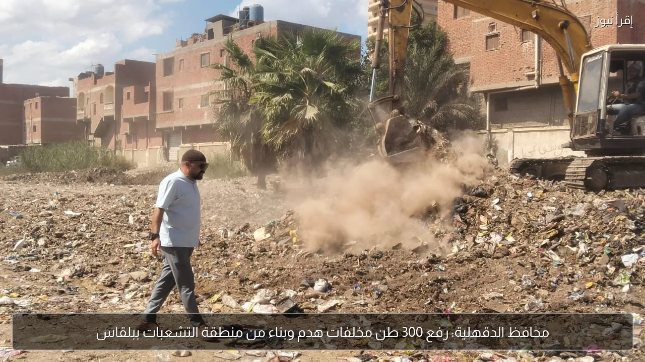 محافظ الدقهلية: رفع 300 طن مخلفات هدم وبناء من منطقة التشعبات ببلقاس