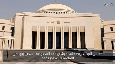 مجلس النواب يرفع جلسته بشأن دعم السعودية عسكريًا ويواصل المناقشات غدًا وبعد غد