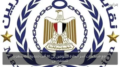رفع مساعدات أسر البحارة المتوفين إلى 30 ألف جنيه وإعانة شهرية للمفقودين
