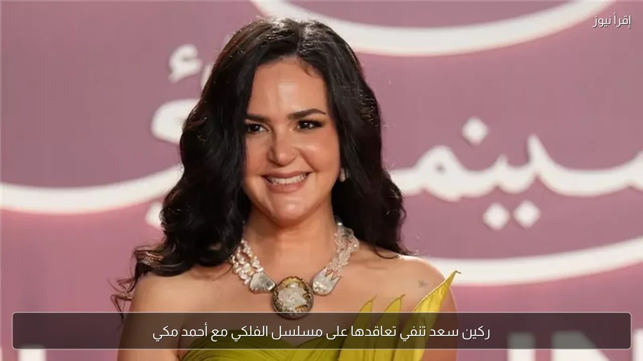 ركين سعد تنفي تعاقدها على مسلسل الفلكي مع أحمد مكي
