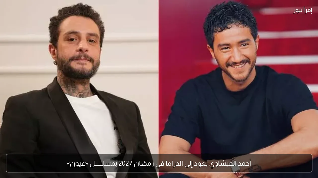 أحمد الفيشاوي يعود إلى الدراما في رمضان 2027 بمسلسل «عيون»