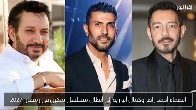 انضمام أحمد زاهر وكمال أبو رية إلى أبطال مسلسل تمكين في رمضان 2027
