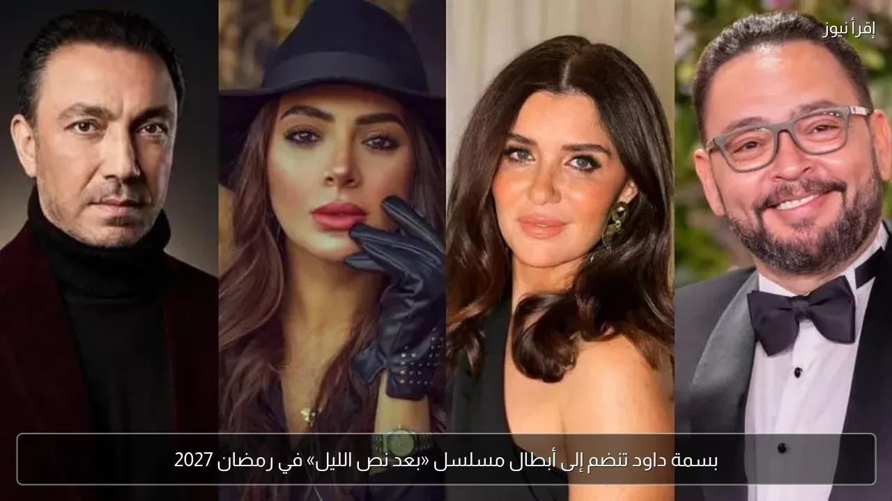 بسمة داود تنضم إلى أبطال مسلسل «بعد نص الليل» في رمضان 2027