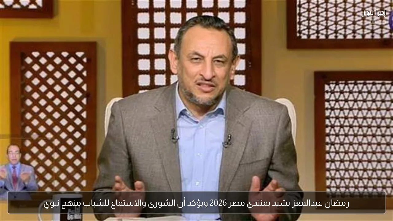 رمضان عبدالمعز يشيد بمنتدى مصر 2026 ويؤكد أن الشورى والاستماع للشباب منهج نبوي