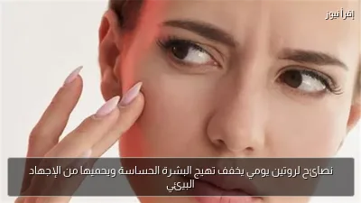 نصائح لروتين يومي يخفف تهيج البشرة الحساسة ويحميها من الإجهاد البيئي
