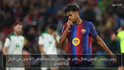روبن روسي: لامين يامال قادر على دخول قائمة أفضل 5 لاعبين في تاريخ كرة القدم