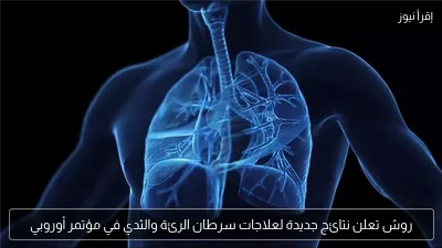 روش تعلن نتائج جديدة لعلاجات سرطان الرئة والثدي في مؤتمر أوروبي