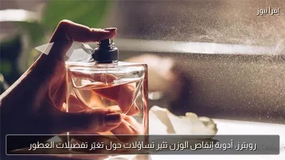 رويترز: أدوية إنقاص الوزن تثير تساؤلات حول تغيّر تفضيلات العطور
