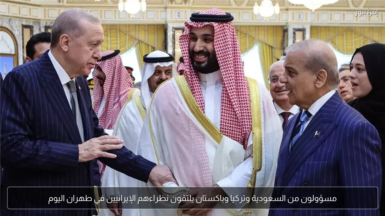 مسؤولون من السعودية وتركيا وباكستان يلتقون نظراءهم الإيرانيين في طهران اليوم