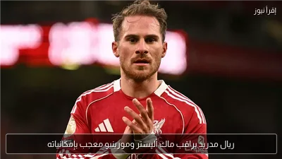 ريال مدريد يراقب ماك أليستر ومورينيو معجب بإمكانياته