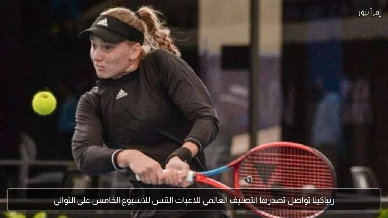ريباكينا تواصل تصدرها التصنيف العالمي للاعبات التنس للأسبوع الخامس على التوالي