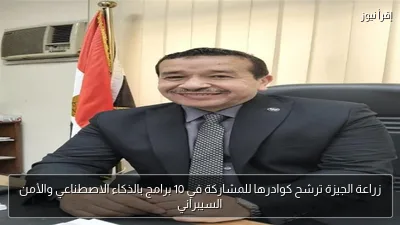 زراعة الجيزة ترشح كوادرها للمشاركة في 10 برامج بالذكاء الاصطناعي والأمن السيبراني