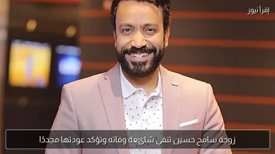 زوجة سامح حسين تنفي شائعة وفاته وتؤكد عودتها مجددًا