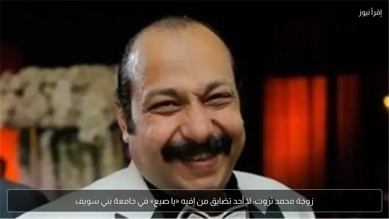 زوجة محمد ثروت: لا أحد تضايق من إفيه «يا صيع» في جامعة بني سويف
