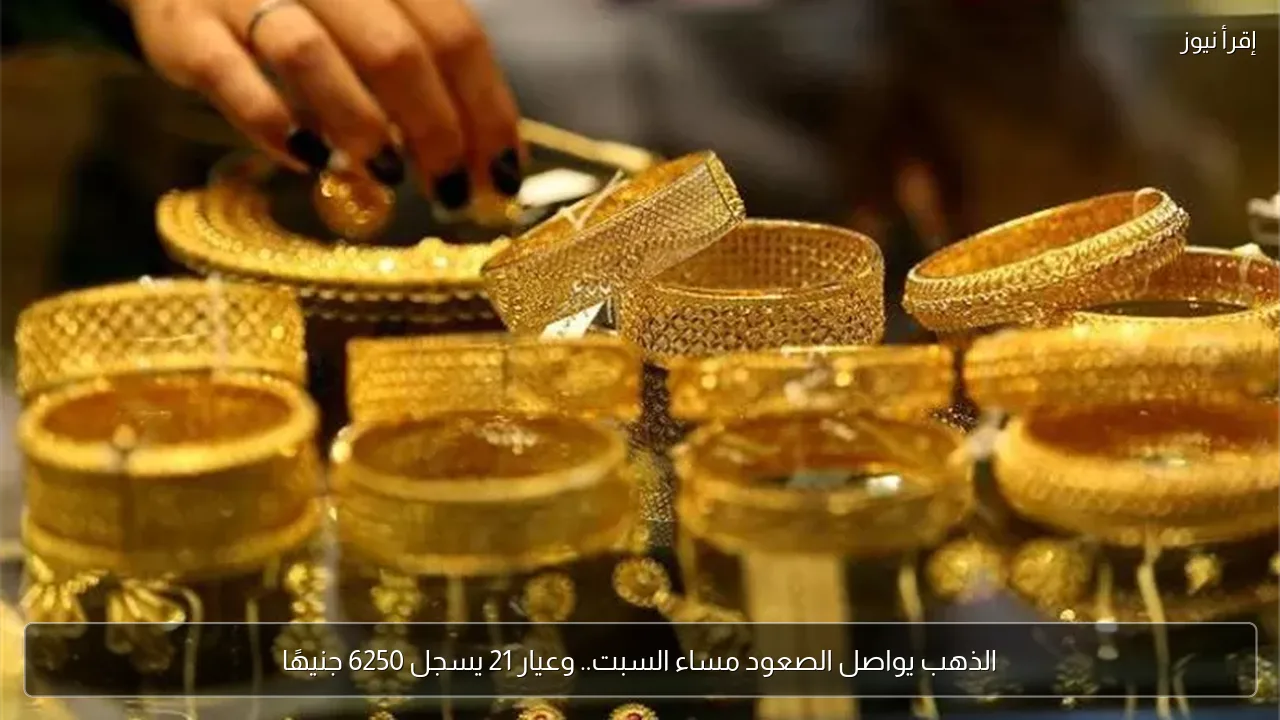 الذهب يواصل الصعود مساء السبت.. وعيار 21 يسجل 6250 جنيهًا